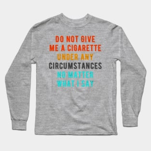 Do not give me a cigarette under any circumstances no matter what i say Long Sleeve T-Shirt